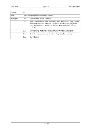 Final Draft Chapter 16 IPCC WGIII AR5 
Chapter: 16 
Title: Cross‐cutting Investment and Finance Issues 
Author(s): CLAs: Sujata Gupta, Jochen Harnisch 
LAs: Dipal Chandra Barua, Lloyd Chingambo, Paul Frankel, Raúl Jorge Garrido 
Vázquez, Luis Gómez‐Echeverri, Erik Haites, Yongfu Huang, Raymond 
Kopp, Benoit Lefèvre, Haroldo de Oliveira Machado‐Filho, Emanuele 
Massetti 
CAs: Katrin Enting, Martin Stadelmann, Murray Ward, Silvia Kreibiehl 
REs: Carlo Carraro, Mohammed Said Karrouk, Ignacio Perez Arriaga 
CSA: Katrin Enting 
1 of 61 
 