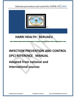 Infection prevention and control for COVID-19 2020
HARARI HEALTH BUREAU BY MARYE TILAHUN BSC IN EVIRONMENTALHEALTH
HARRI HEALTH BERUAEU
INFECTION PREVENTION AND CONTROL
(IPC) REFERENCE MANUAL
Adapted from national and
international sources
 