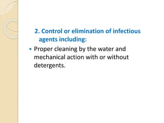 2. Control or elimination of infectious
agents including:
 Proper cleaning by the water and
mechanical action with or without
detergents.
 
