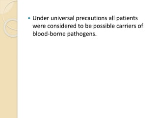  Under universal precautions all patients
were considered to be possible carriers of
blood-borne pathogens.
 