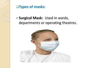 Types of masks:
 Surgical Mask: Used in wards,
departments or operating theatres.
 