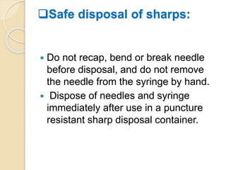 Safe disposal of sharps:
 Do not recap, bend or break needle
before disposal, and do not remove
the needle from the syringe by hand.
 Dispose of needles and syringe
immediately after use in a puncture
resistant sharp disposal container.
 