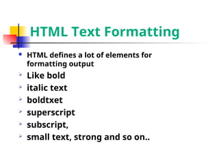 HTML Text Formatting
 HTML defines a lot of elements for
formatting output
 Like bold
 italic text
 boldtxet
 superscript
 subscript,
 small text, strong and so on..
 