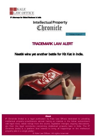 1
TRADEMARK LAW ALERT
Nestlé wins yet another battle for Kit Kat in India.
Volume 9 issue 7
IP Attorneys for Global Business in India
About
IP Chronicle (India) is a legal publication by Kale Law Offices dedicated to providing
intellectual property practitioners abroad having an interest in the Indian subcontinent
with legal news, latest rulings from the courts, legislative changes, ongoing discussions,
etc from the legal community concerning intellectual property laws in India. The IP
Chronicle (India) is a platform that intends to bring all happenings on the intellectual
property side in a single platter.
© Kale Law Offices. All rights reserved.
 