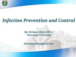 1
Infection Prevention and Control
By: Dechasa Adare (MSc.)
Haramaya University
dechasaadare@gmail.com
 