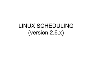 LINUX SCHEDULING (version 2.6.x) 