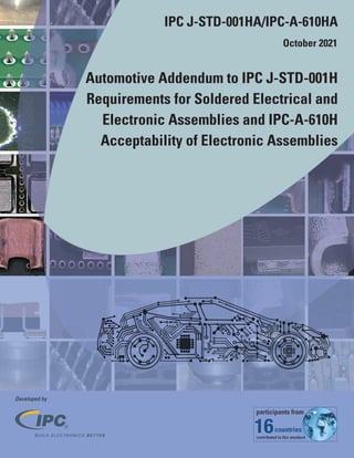 IPC J-STD-001HA/IPC-A-610HA
October 2021
Automotive Addendum to IPC J-STD-001H
Requirements for Soldered Electrical and
Electronic Assemblies and IPC-A-610H
Acceptability of Electronic Assemblies
Developed by
16
 