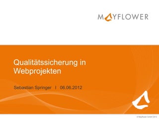 Qualitätssicherung in
Webprojekten

Sebastian Springer I 06.06.2012




                                  © Mayflower GmbH 2012
 
