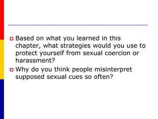 Based on what you learned in this chapter, what strategies would you use to protect yourself from sexual coercion or harassment? Why do you think people misinterpret supposed sexual cues so often?