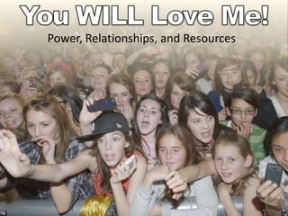 You WILL Love Me! Power, Relationships, and Resources 