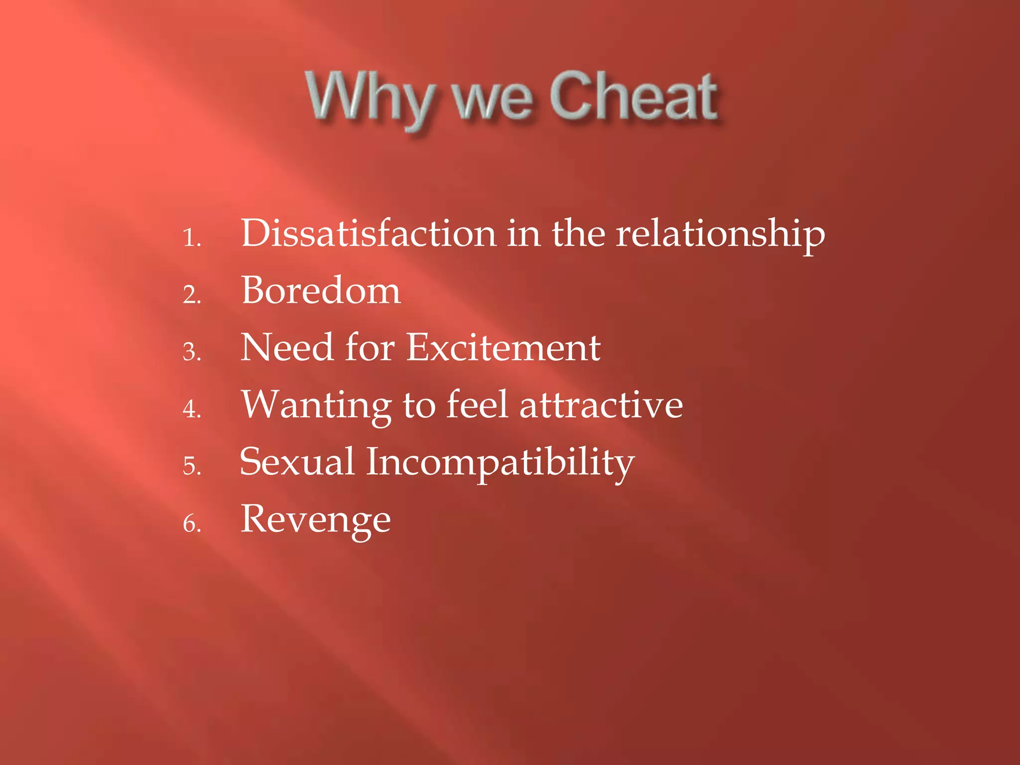 Why we CheatDissatisfaction in the relationshipBoredomNeed for ExcitementWanting to feel attractiveSexual IncompatibilityRevenge
