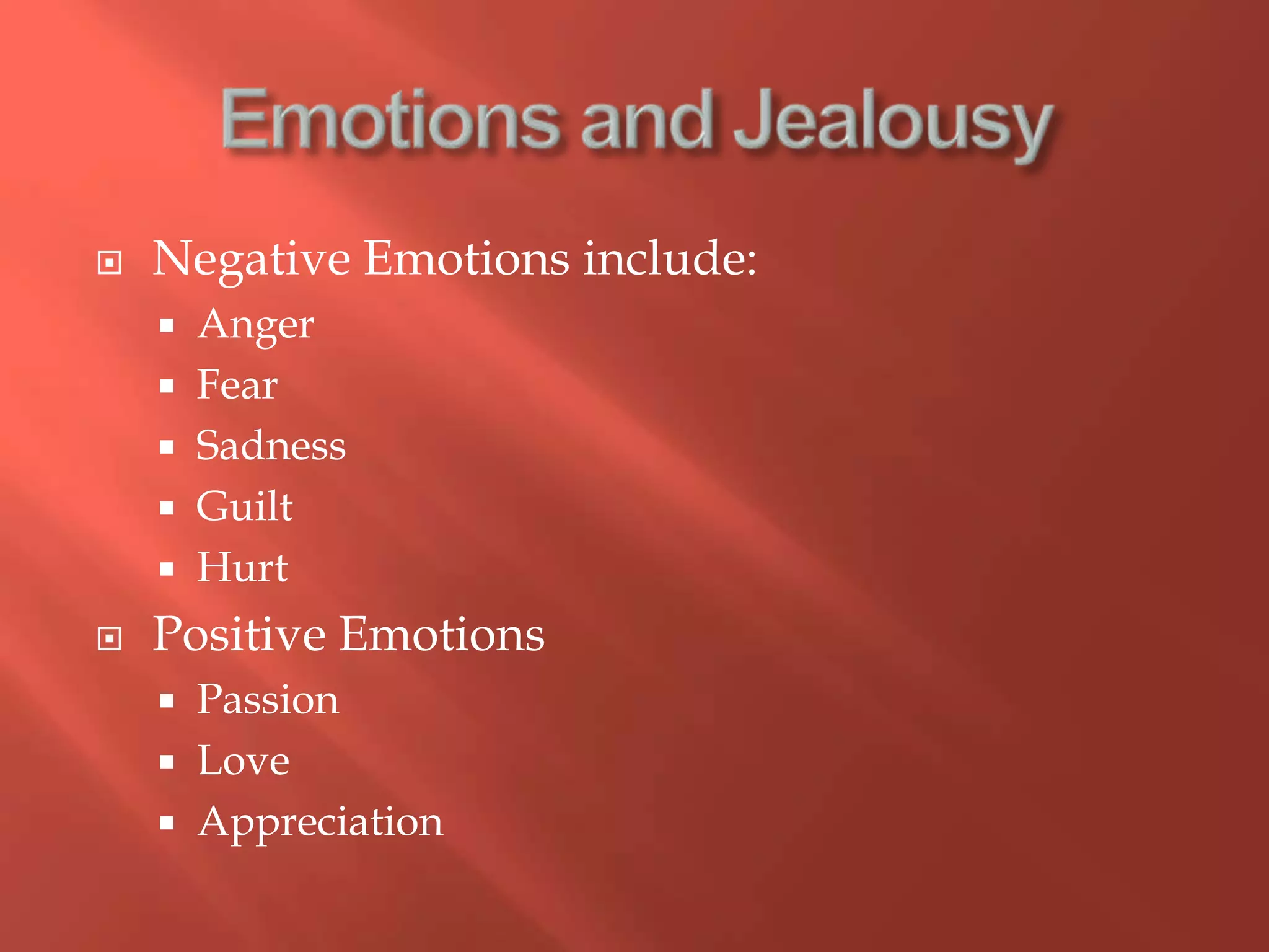 Emotions and JealousyNegative Emotions include:AngerFearSadnessGuiltHurtPositive EmotionsPassionLoveAppreciation 