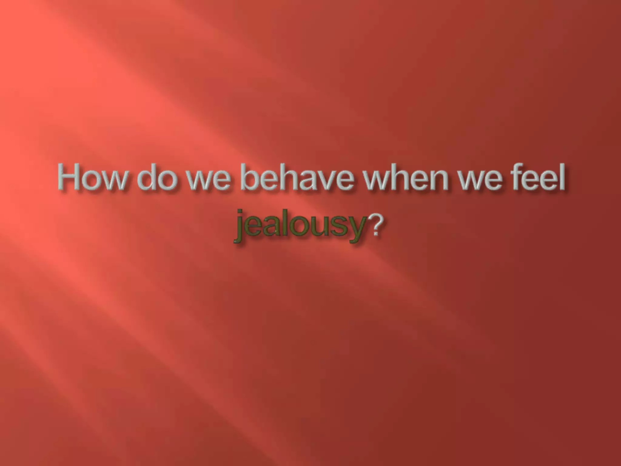 How do we behave when we feel jealousy?
