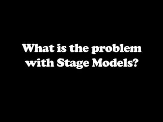 What is the problem with Stage Models?