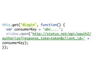 this.get('#Login', function() {
  var consumerKey = 'abc....';
  window.open('http://status.net/api/oauth2/
authorize?response_toke=token&client_id=' +
consumerKey);
});
 