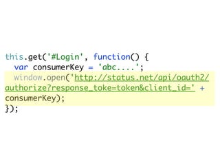 this.get('#Login', function() {
  var consumerKey = 'abc....';
  window.open('http://status.net/api/oauth2/
authorize?response_toke=token&client_id=' +
consumerKey);
});
 
