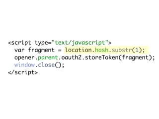 <script type="text/javascript">
  var fragment = location.hash.substr(1);
  opener.parent.oauth2.storeToken(fragment);
  window.close();
</script>
 