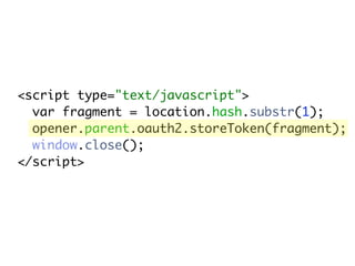 <script type="text/javascript">
  var fragment = location.hash.substr(1);
  opener.parent.oauth2.storeToken(fragment);
  window.close();
</script>
 