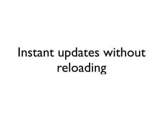 Instant updates without
        reloading
 