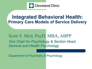 Integrated Behavioral Health:
Primary Care Models of Service Delivery


Scott S. Meit, PsyD, MBA, ABPP
Vice Chair for Psychology & Section Head,
General and Health Psychology

Department of Psychiatry & Psychology
 