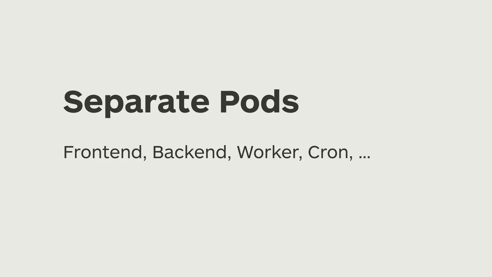 Separate Pods Frontend, Backend, Worker, Cron, … 
