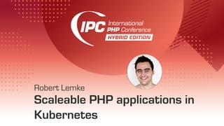 Scaleable PHP applications in
Kubernetes
Robert Lemke
 