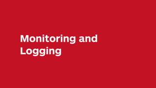 Monitoring and
Logging
 