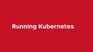 Running Kubernetes
 