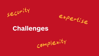 Challenges
security
expertise
complexity
 