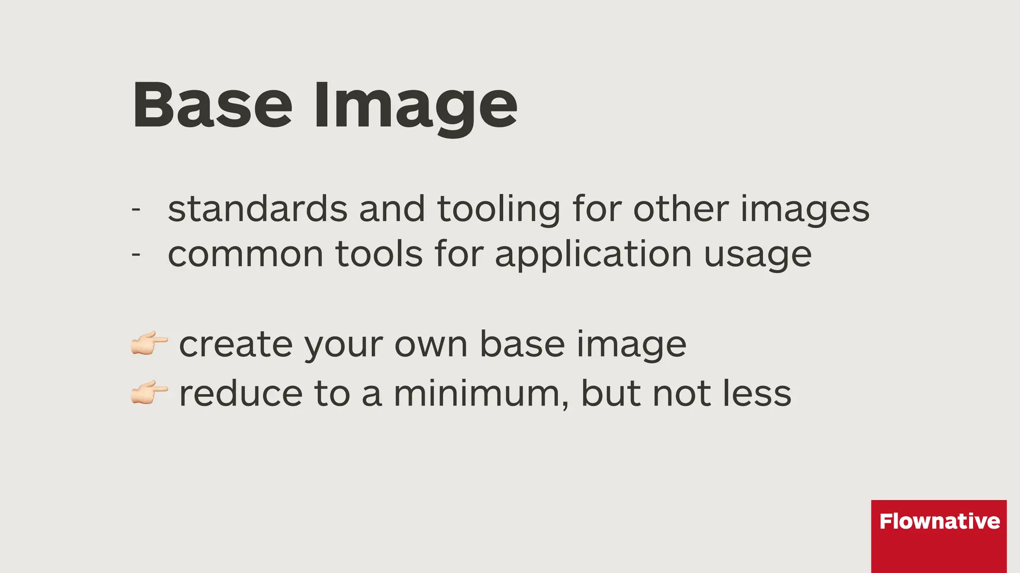 Base Image
- standards and tooling for other images
- common tools for application usage
! create your own base image
! reduce to a minimum, but not less
 