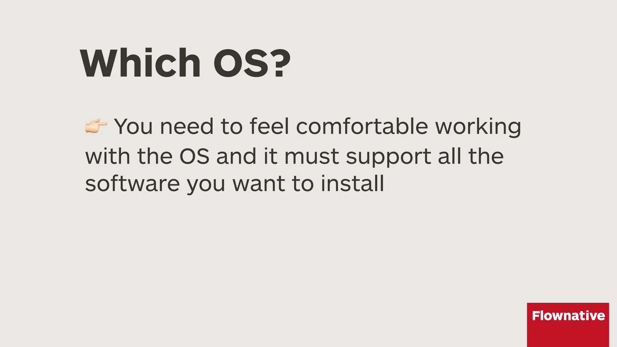 Which OS?
! You need to feel comfortable working
with the OS and it must support all the
software you want to install
 
