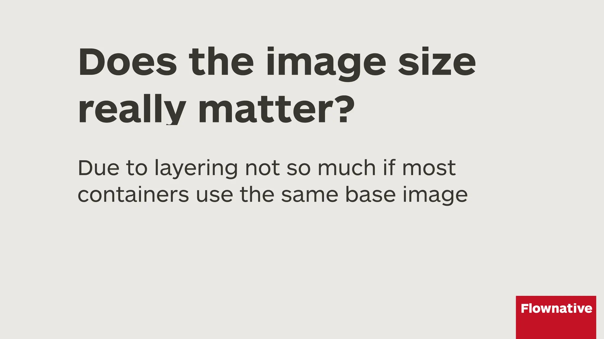 Does the image size
really matter?
Due to layering not so much if most
containers use the same base image
 