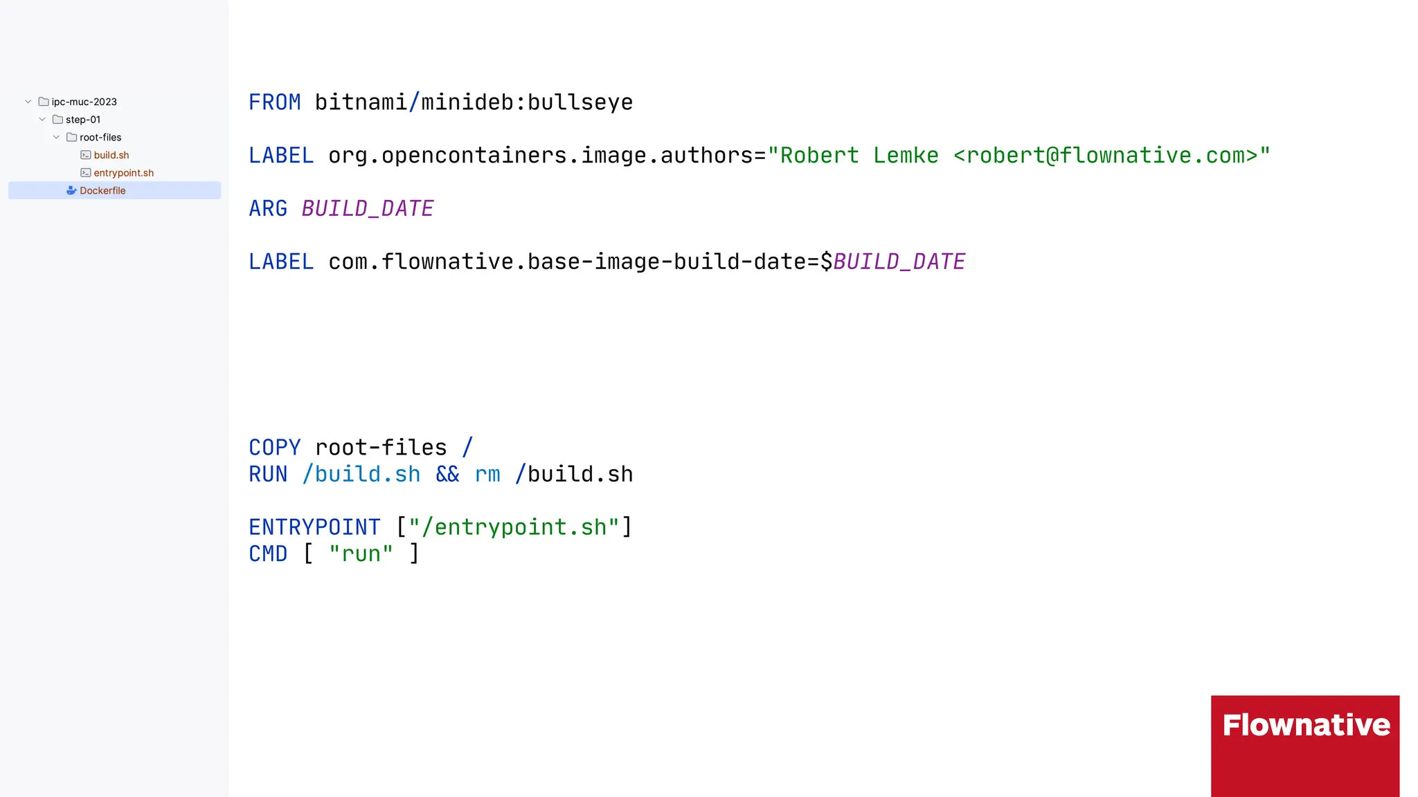 FROM bitnami/minideb:bullseye
LABEL org.opencontainers.image.authors="Robert Lemke <robert@flownative.com>"
ARG BUILD_DATE
LABEL com.flownative.base-image-build-date=$BUILD_DATE
COPY root-files /
RUN /build.sh "# rm /build.sh
ENTRYPOINT ["/entrypoint.sh"]
CMD [ "run" ]
 