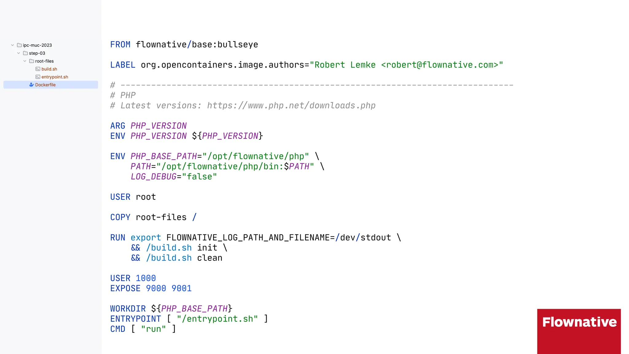 FROM flownative/base:bullseye
LABEL org.opencontainers.image.authors="Robert Lemke <robert@flownative.com>"
# -----------------------------------------------------------------------------
# PHP
# Latest versions: https:"#www.php.net/downloads.php
ARG PHP_VERSION
ENV PHP_VERSION ${PHP_VERSION}
ENV PHP_BASE_PATH="/opt/flownative/php" 
PATH="/opt/flownative/php/bin:$PATH" 
LOG_DEBUG="false"
USER root
COPY root-files /
RUN export FLOWNATIVE_LOG_PATH_AND_FILENAME=/dev/stdout 
"# /build.sh init 
"# /build.sh clean
USER 1000
EXPOSE 9000 9001
WORKDIR ${PHP_BASE_PATH}
ENTRYPOINT [ "/entrypoint.sh" ]
CMD [ "run" ]
 