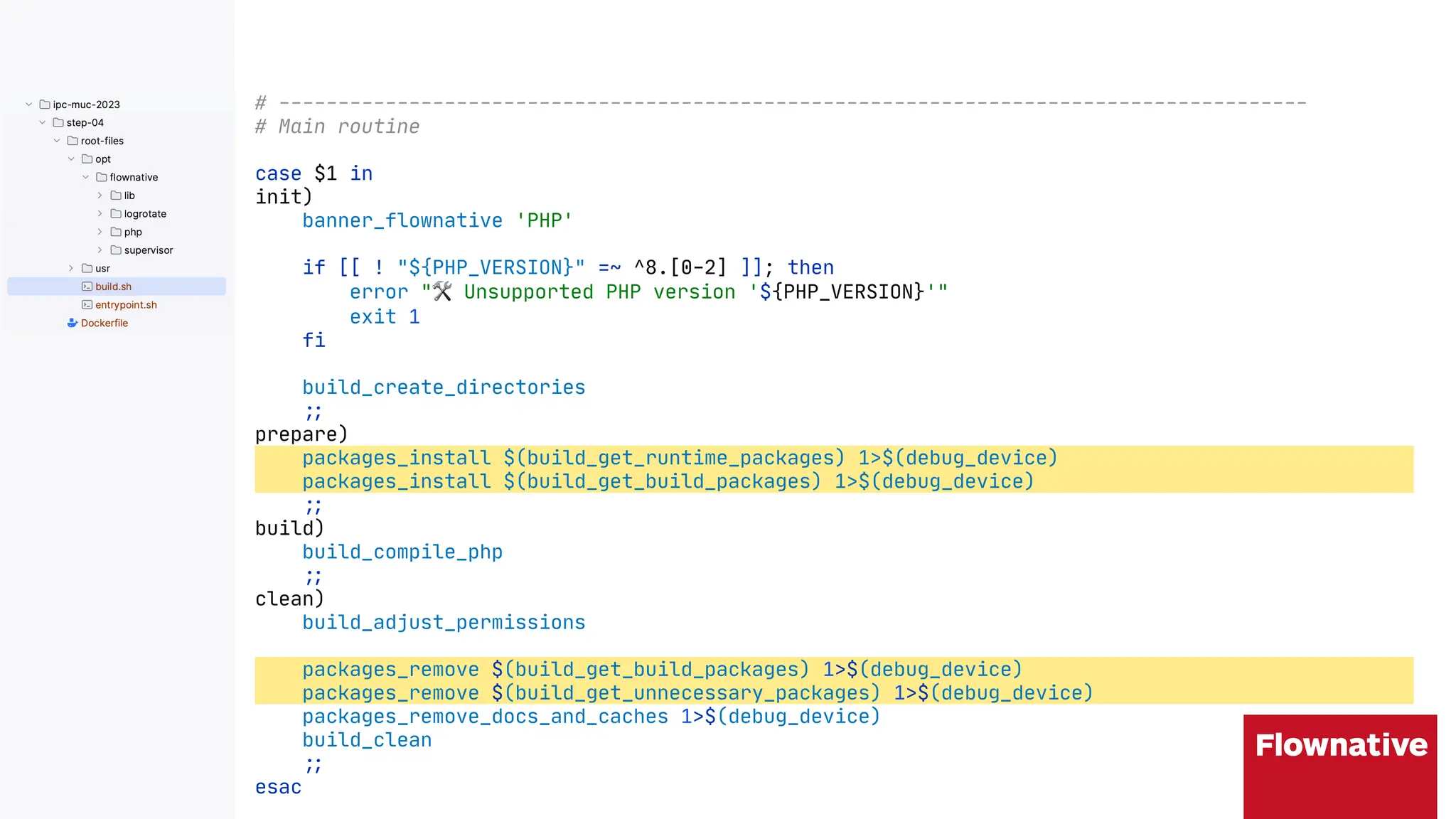 # ---------------------------------------------------------------------------------------
# Main routine
case $1 in
init)
banner_flownative 'PHP'
if [[ ! "${PHP_VERSION}" =~ ^8.[0-2] ]]; then
error "$ Unsupported PHP version '${PHP_VERSION}'"
exit 1
fi
build_create_directories
"&
prepare)
packages_install $(build_get_runtime_packages) 1>$(debug_device)
packages_install $(build_get_build_packages) 1>$(debug_device)
"&
build)
build_compile_php
"&
clean)
build_adjust_permissions
packages_remove $(build_get_build_packages) 1>$(debug_device)
packages_remove $(build_get_unnecessary_packages) 1>$(debug_device)
packages_remove_docs_and_caches 1>$(debug_device)
build_clean
"&
esac
 