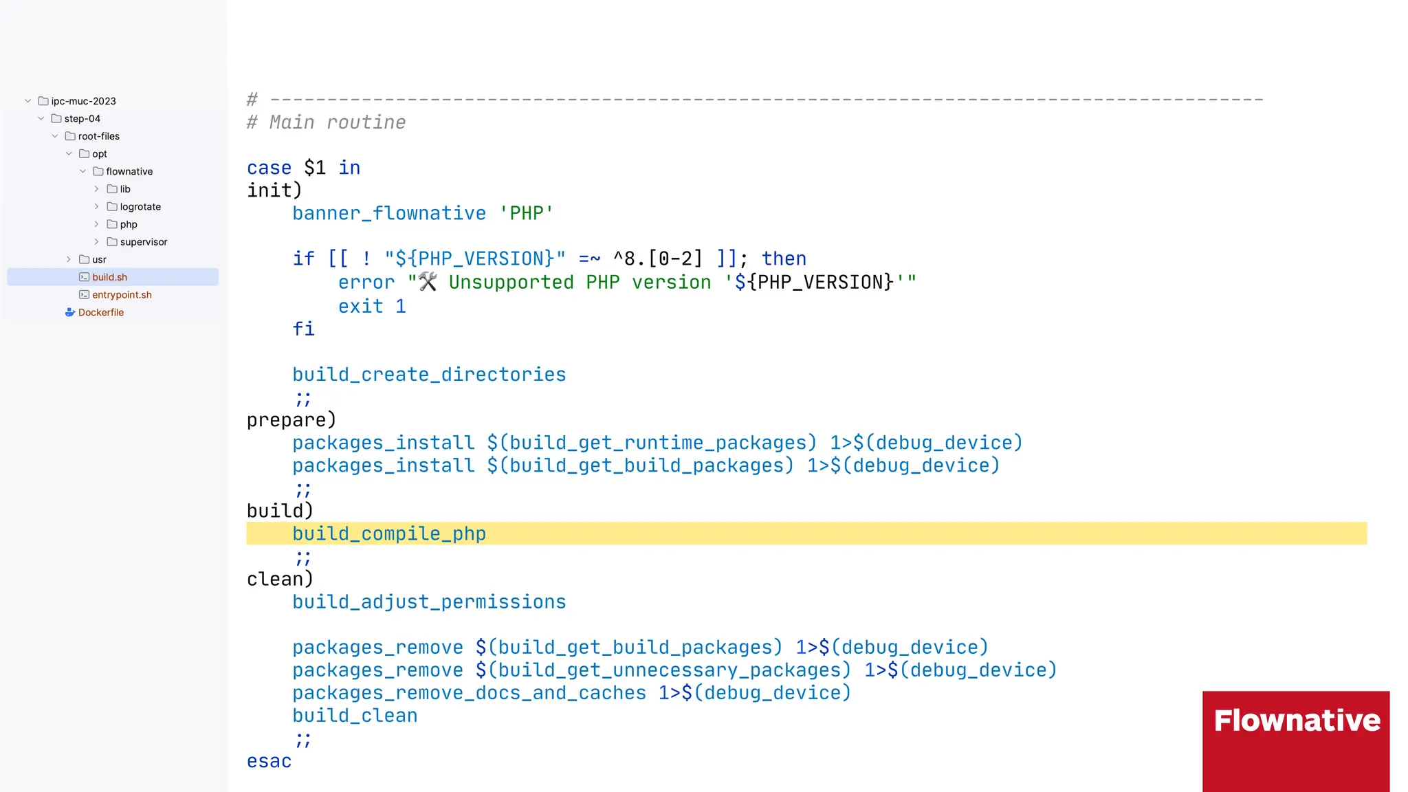 # ---------------------------------------------------------------------------------------
# Main routine
case $1 in
init)
banner_flownative 'PHP'
if [[ ! "${PHP_VERSION}" =~ ^8.[0-2] ]]; then
error "$ Unsupported PHP version '${PHP_VERSION}'"
exit 1
fi
build_create_directories
"&
prepare)
packages_install $(build_get_runtime_packages) 1>$(debug_device)
packages_install $(build_get_build_packages) 1>$(debug_device)
"&
build)
build_compile_php
"&
clean)
build_adjust_permissions
packages_remove $(build_get_build_packages) 1>$(debug_device)
packages_remove $(build_get_unnecessary_packages) 1>$(debug_device)
packages_remove_docs_and_caches 1>$(debug_device)
build_clean
"&
esac
 