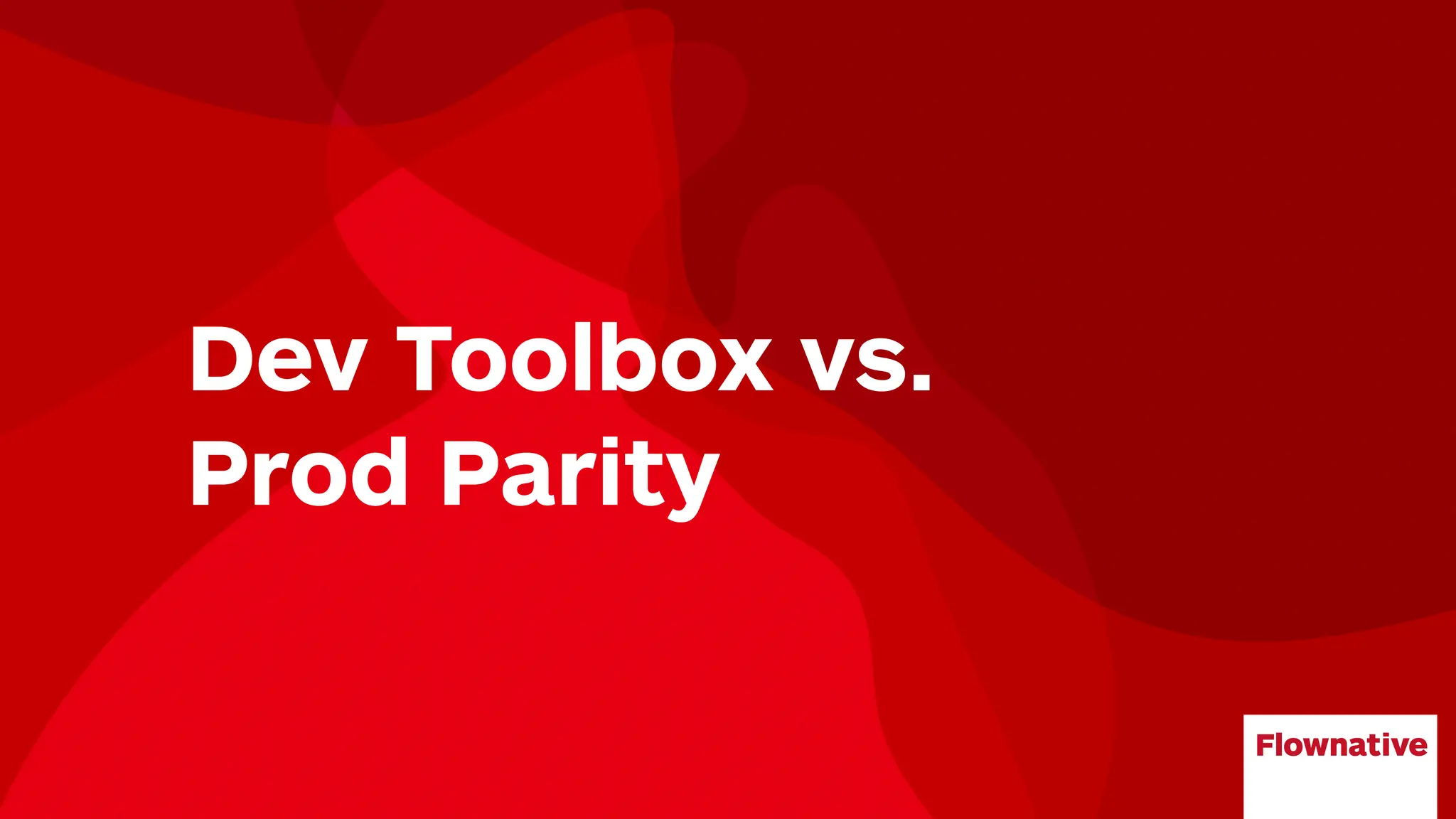 Dev Toolbox vs.
Prod Parity
 