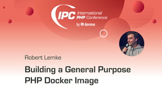Building a General Purpose
PHP Docker Image
Robert Lemke
 