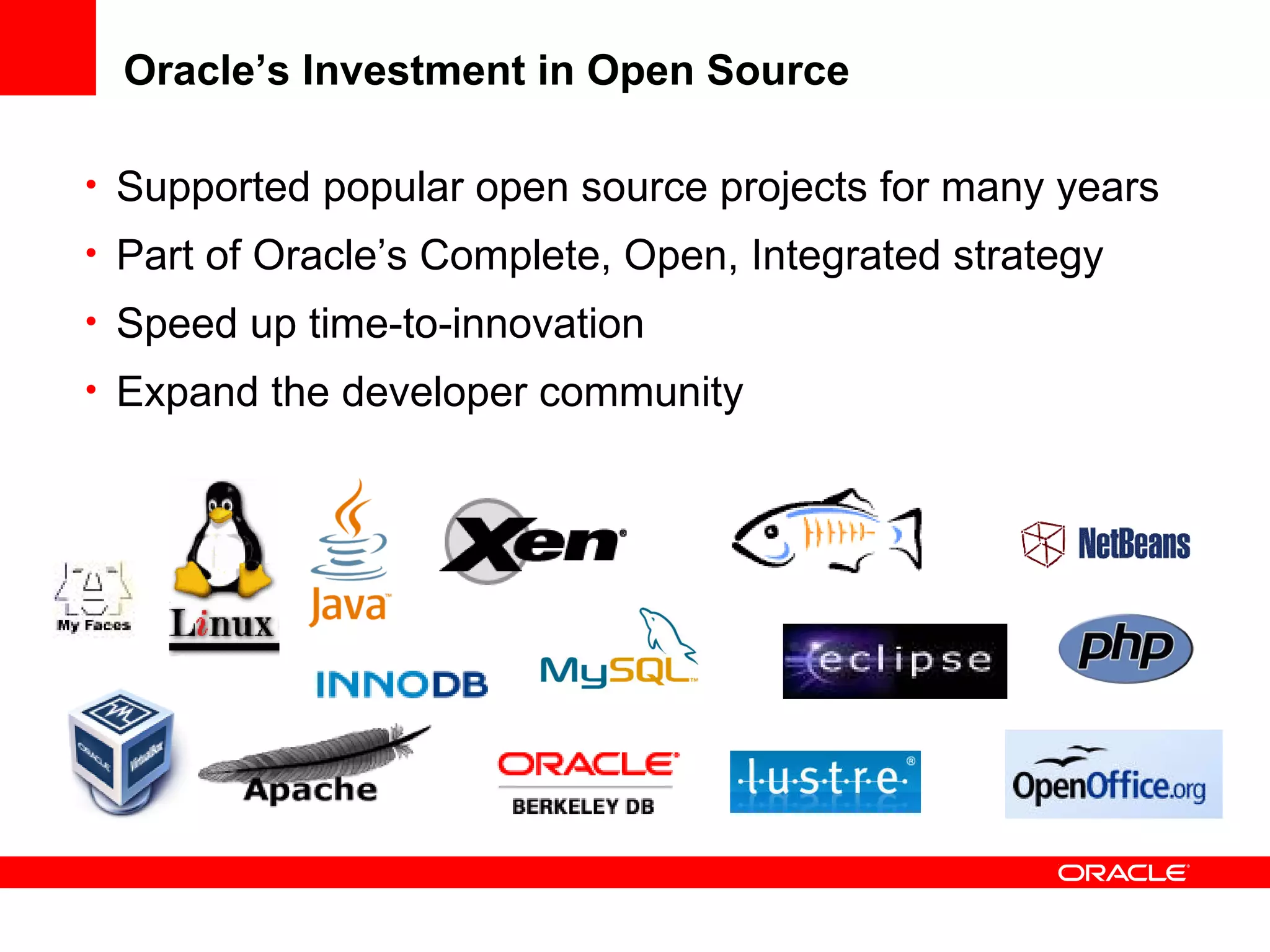 Oracle’s Investment in Open Source
• Supported popular open source projects for many years
• Part of Oracle’s Complete, Open, Integrated strategy
• Speed up time-to-innovation
• Expand the developer community
 