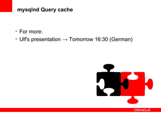 mysqlnd Query cache
• For more:
• Ulf's presentation → Tomorrow 16:30 (German)
 