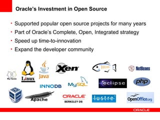 Oracle’s Investment in Open Source
• Supported popular open source projects for many years
• Part of Oracle’s Complete, Open, Integrated strategy
• Speed up time-to-innovation
• Expand the developer community
 