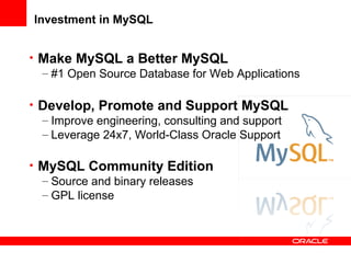 Investment in MySQL
• Make MySQL a Better MySQL
– #1 Open Source Database for Web Applications
• Develop, Promote and Support MySQL
– Improve engineering, consulting and support
– Leverage 24x7, World-Class Oracle Support
• MySQL Community Edition
– Source and binary releases
– GPL license
 