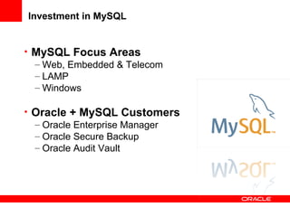 Investment in MySQL
• MySQL Focus Areas
– Web, Embedded & Telecom
– LAMP
– Windows
• Oracle + MySQL Customers
– Oracle Enterprise Manager
– Oracle Secure Backup
– Oracle Audit Vault
 
