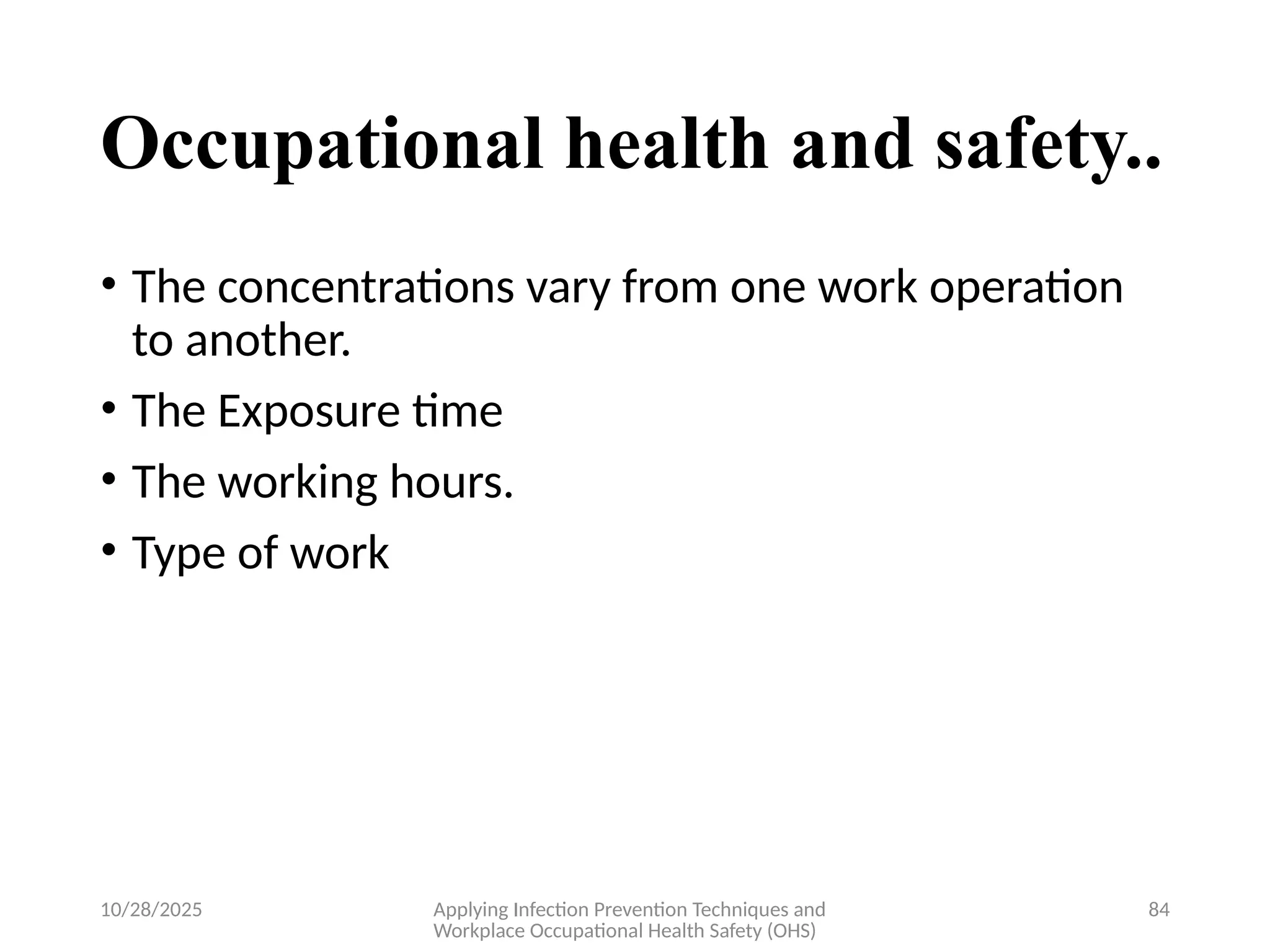 10/28/2025 Applying Infection Prevention Techniques and
Workplace Occupational Health Safety (OHS)
84
Occupational health and safety..
• The concentrations vary from one work operation
to another.
• The Exposure time
• The working hours.
• Type of work
 