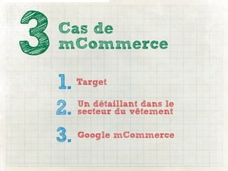 3   Cas de
    mCommerce

    1.  Target


    2. secteur du vêtement
       Un détaillant dans le


    3. Google mCommerce
 