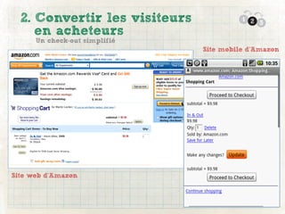 2. Convertir les visiteurs             1 2
                                             3
     en acheteurs
      Un check-out simplifié
                               Site mobile d’Amazon




Site web d’Amazon
 