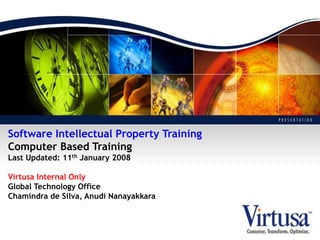 Software Intellectual Property Training
Computer Based Training
Last Updated: 11th January 2008
Virtusa Internal Only
Global Technology Office
Chamindra de Silva, Anudi Nanayakkara
 