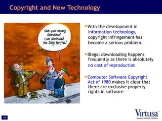19
Copyright and New Technology
•With the development in
information technology,
copyright infringement has
become a serious problem.
•Illegal downloading happens
frequently as there is absolutely
no cost of reproduction
•Computer Software Copyright
Act of 1980 makes it clear that
there are exclusive property
rights in software
 