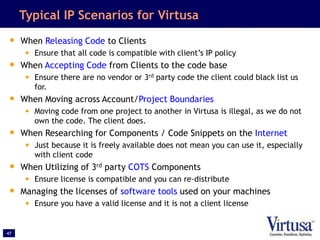 47
Typical IP Scenarios for Virtusa
• When Releasing Code to Clients
• Ensure that all code is compatible with client’s IP...