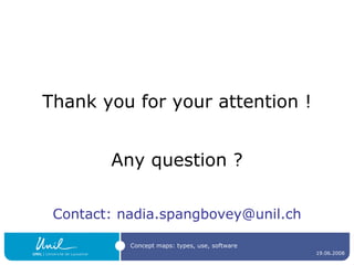 <ul><li>Thank you for your attention ! </li></ul><ul><li>Any question ? </li></ul><ul><li>Contact: nadia.spangbovey@unil.c...